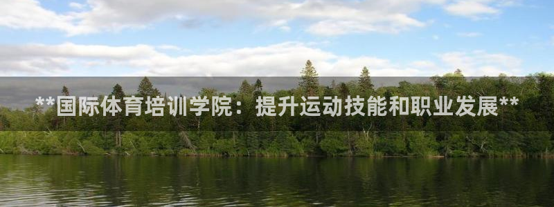 富联平台官网登录入口网址：**国际体育培训学院：提升