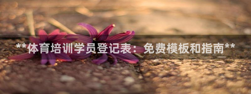 富联娱乐价7O777：**体育培训学员登记表：免费模