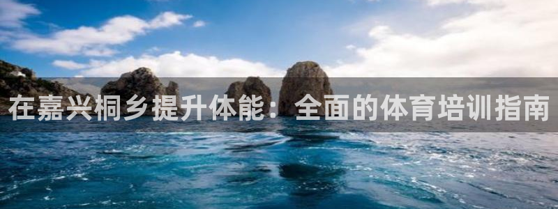 富联股份股票：在嘉兴桐乡提升体能：全面的体育培训指南