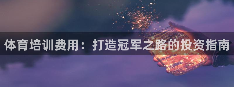 富联娱乐官方网站首页：体育培训费用：打造冠军之路的投