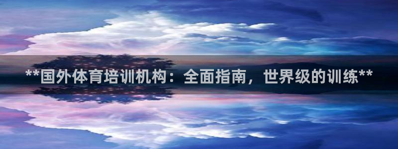 富联平台登录注册账号：**国外体育培训机构：全面指南