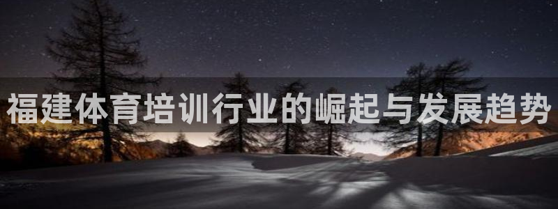 富联官方网站入口：福建体育培训行业的崛起与发展趋势