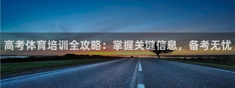 富联平台地址查询：高考体育培训全攻略：掌握关键信息，