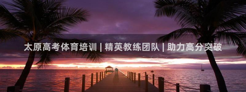 富联平台靠 5o69I7：太原高考体育培训 | 精英