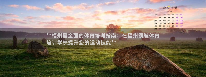 富联娱乐老板叫什么：**福州最全面的体育培训指南：在