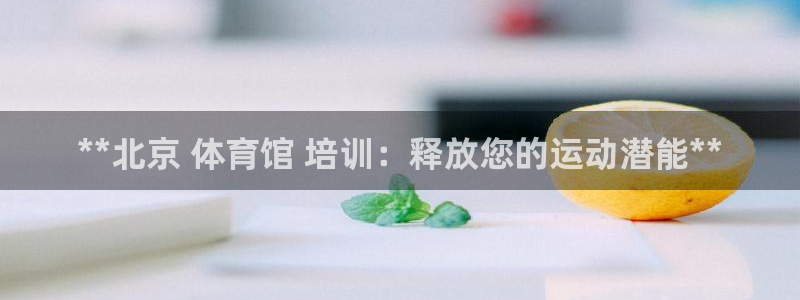 富联官方网站首页登录：**北京 体育馆 培训：释放您