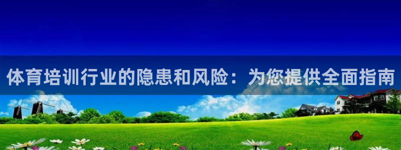 富联平台注册登录不了：体育培训行业的隐患和风险：为您