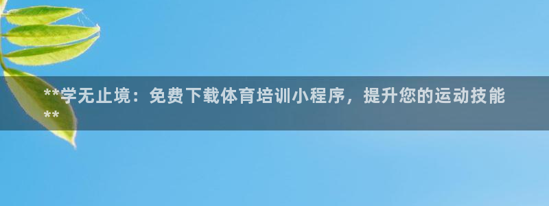 富联官网登录网址：**学无止境：免费下载体育培训小程