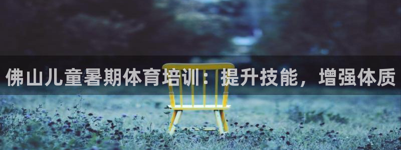 富联股份代码是多少：佛山儿童暑期体育培训：提升技能，