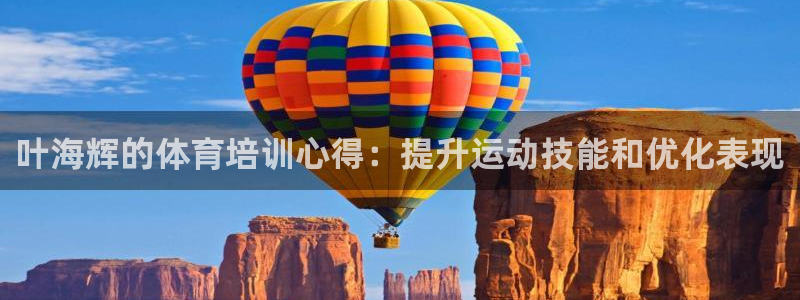 富联娱乐正规吗安全吗：叶海辉的体育培训心得：提升运动