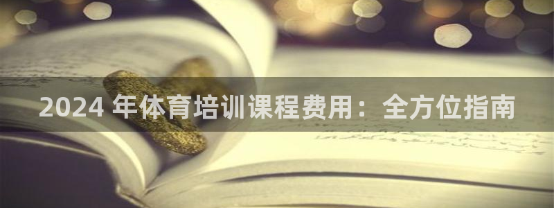 富联娱乐登录注册不了：2024 年体育培训课程费用：
