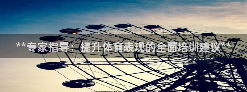 富联平台线路检测中心官网：**专家指导：提升体育表现