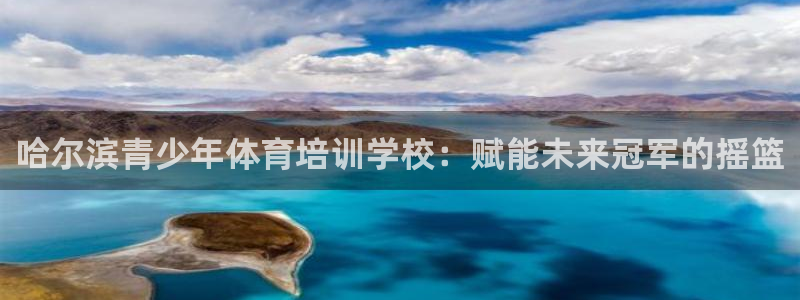 富联娱乐客服微信怎么加：哈尔滨青少年体育培训学校：赋