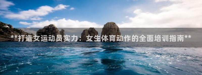 富联平台登录：**打造女运动员实力：女生体育动作的全