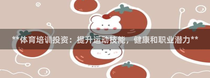 富联平台便7O777：**体育培训投资：提升运动技能
