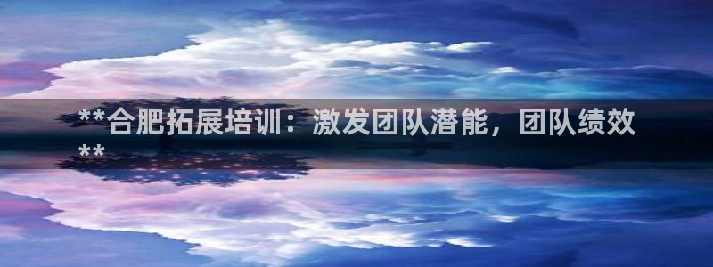 富联申购可以赚多少钱：**合肥拓展培训：激发团队潜能