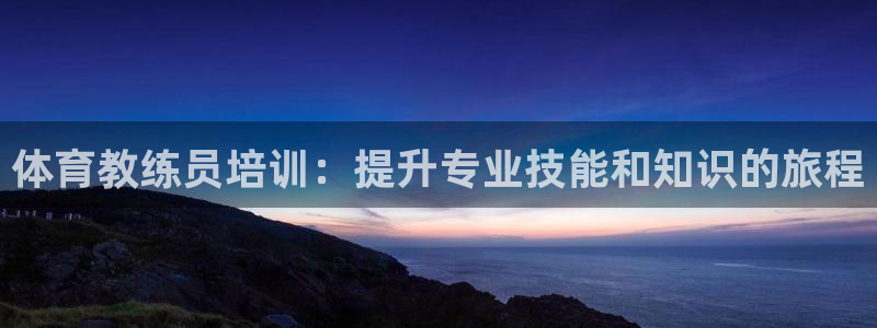 富联平台认 585341 富联：体育教练员培训：提升