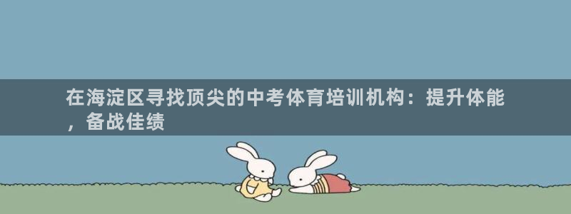 富联娱乐会员：在海淀区寻找顶尖的中考体育培训机构：提