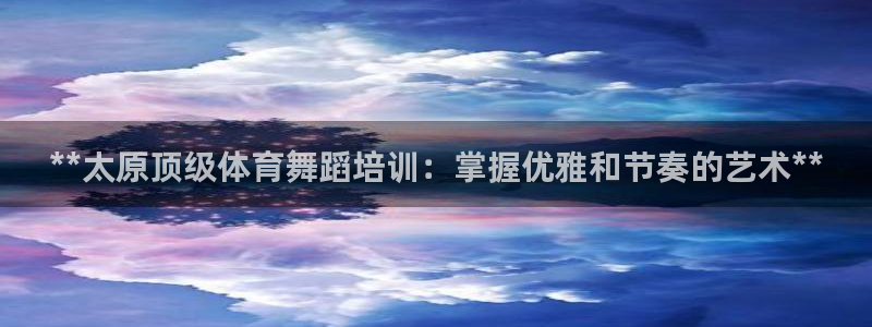 富联平台马 411O31 富联：**太原顶级体育舞蹈
