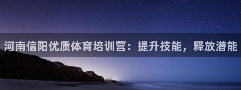 富联平台登录网址是什么：河南信阳优质体育培训营：提升