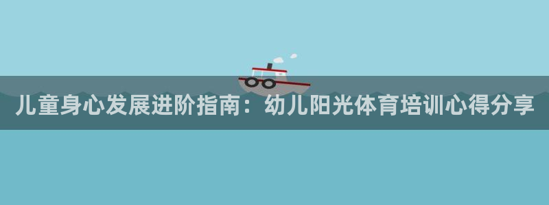 富联平台登录注册流程：儿童身心发展进阶指南：幼儿阳光