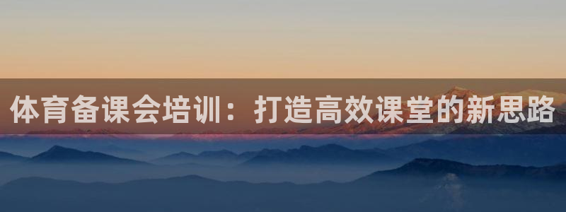 富联娱乐登录注册入口官网网址查询：体育备课会培训：打