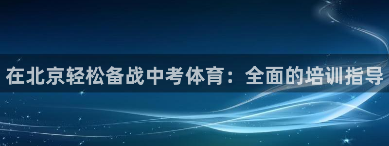 富联平台官网登录不了：在北京轻松备战中考体育：全面的