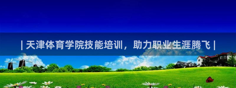 富联官方网站下载：| 天津体育学院技能培训，助力职业