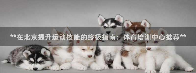 富联官方网站首页入口下载：**在北京提升运动技能的终