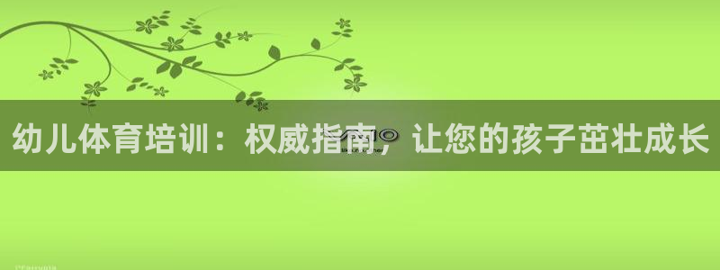 富联娱乐老板叫什么：幼儿体育培训：权威指南，让您的孩