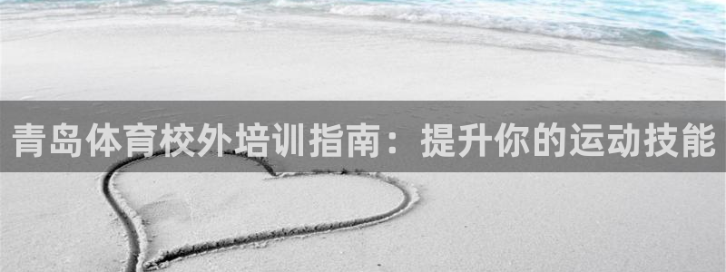 富联娱乐测速登录：青岛体育校外培训指南：提升你的运动技能