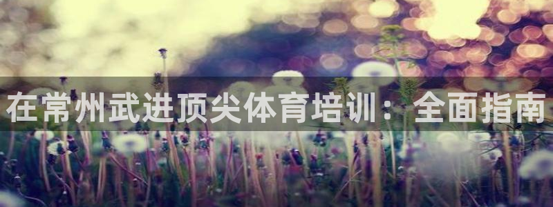 富联官方网站：在常州武进顶尖体育培训：全面指南