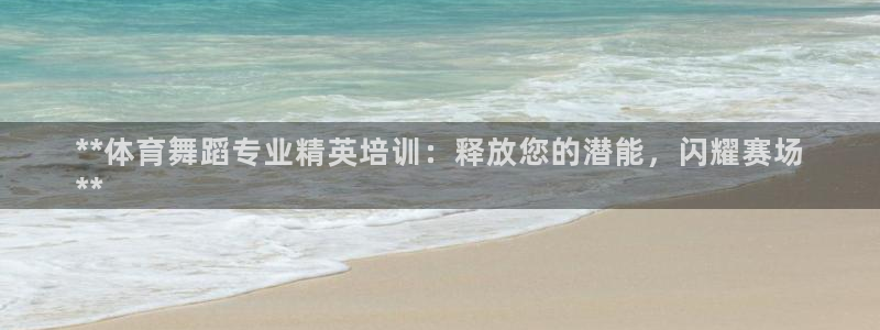 富联平台孩7O777：**体育舞蹈专业精英培训：释放