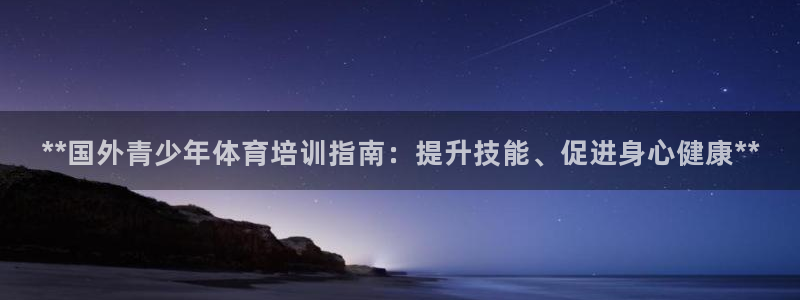 富联平台可以 5O6917：**国外青少年体育培训指