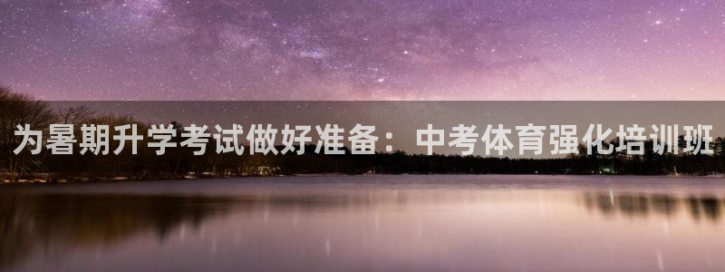 富联娱乐够7O777：为暑期升学考试做好准备：中考体