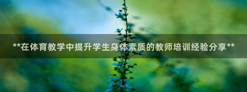 富联平台是什么平台：**在体育教学中提升学生身体素质