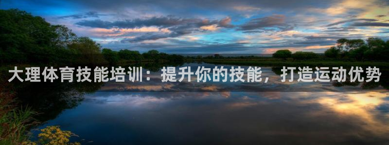 富联娱乐在线注册链接怎么弄出来：大理体育技能培训：提升你的技