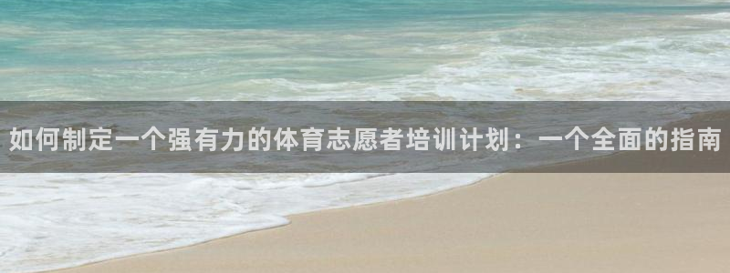 富联娱乐客服微信号是多少：如何制定一个强有力的体育志愿者培训