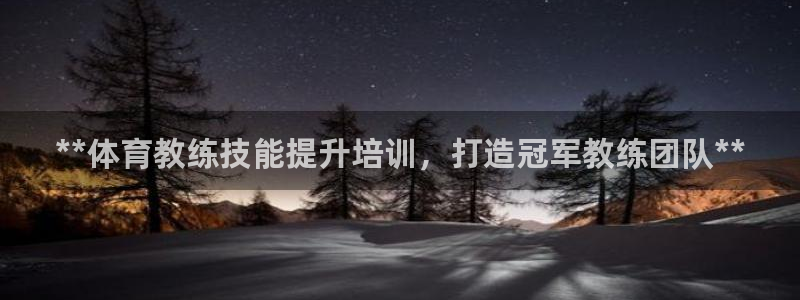 富联平台选 58534I 富联：**体育教练技能提升培训，打