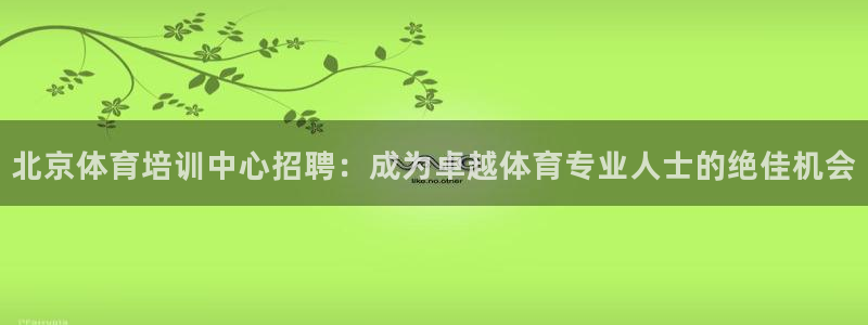 富联娱乐代理怎么做的：北京体育培训中心招聘：成为卓越