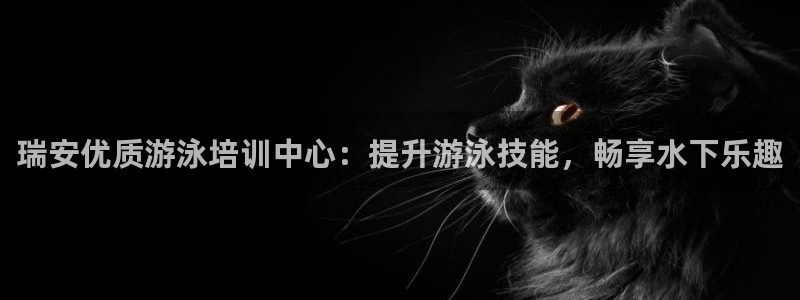 富联平台节7O777：瑞安优质游泳培训中心：提升游泳