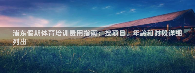 富联官网登录网址：浦东假期体育培训费用指南：按项目、