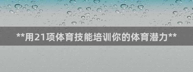 富联娱乐是真的吗还是假的：**用21项体育技能培训你