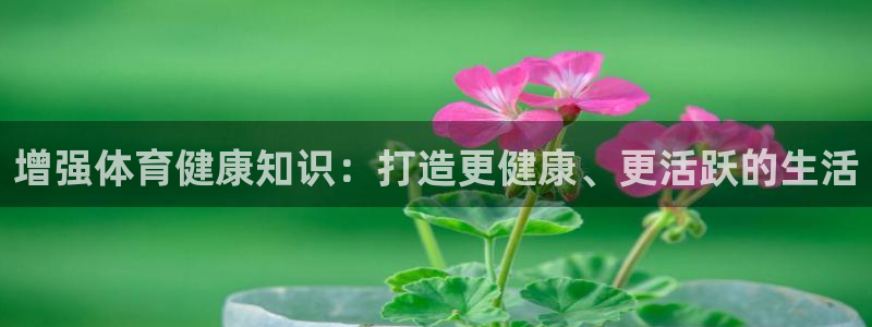 富联娱乐代理怎么做赚钱：增强体育健康知识：打造更健康