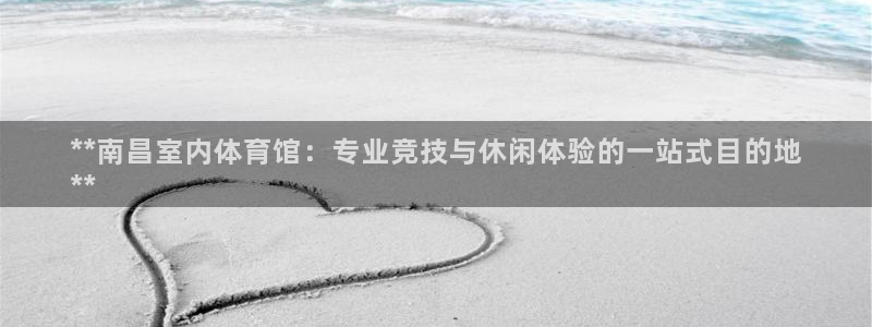 富联平台注册登录：**南昌室内体育馆：专业竞技与休闲