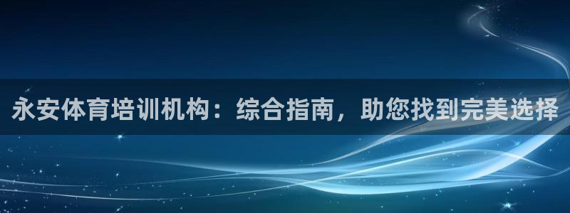 富联娱乐在线注册链接怎么弄：永安体育培训机构：综合指