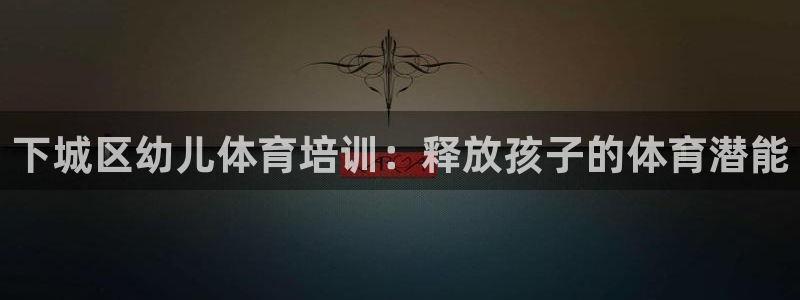 富联平台叩 411O31 富联：下城区幼儿体育培训：