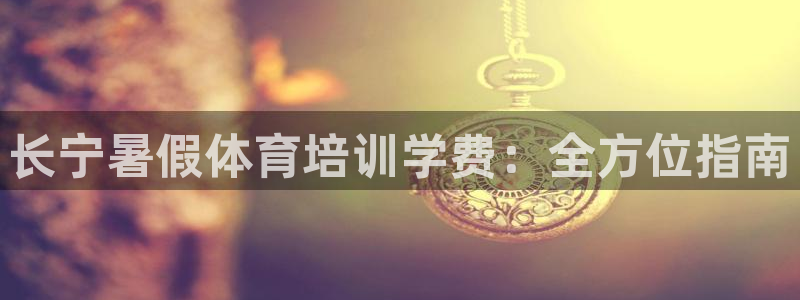 富联平台响7O777：长宁暑假体育培训学费：全方位指