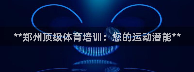 富联平台注册登录入口：**郑州顶级体育培训：您的运动