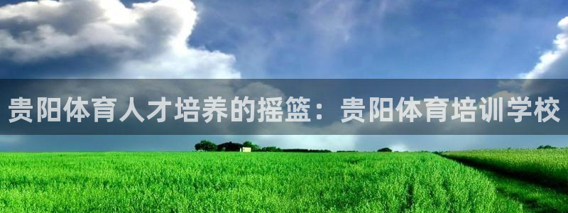 富联集团做什么的：贵阳体育人才培养的摇篮：贵阳体育培